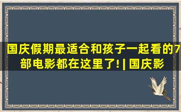 国庆假期,最适合和孩子一起看的7部电影都在这里了! | 国庆影单 