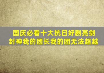 国庆必看十大抗日好剧《亮剑》封神《我的团长我的团》无法超越