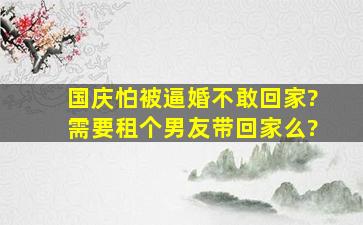 国庆怕被逼婚不敢回家?需要租个男友带回家么?