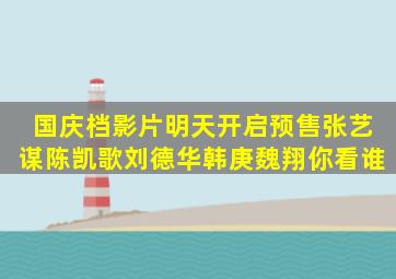 国庆档影片明天开启预售,张艺谋陈凯歌刘德华韩庚魏翔你看谁