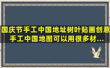 国庆节手工,中国地址树叶贴画创意手工。中国地图,可以用很多材...