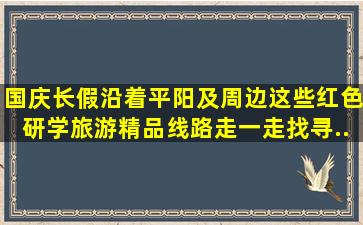 国庆长假沿着平阳及周边这些红色(研学)旅游精品线路走一走,找寻...