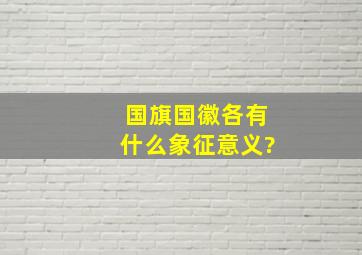 国旗,国徽各有什么象征意义?