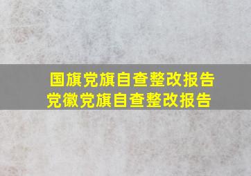 国旗党旗自查整改报告,党徽党旗自查整改报告 