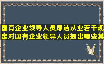 国有企业领导人员廉洁从业若干规定对国有企业领导人员提出哪些其本...