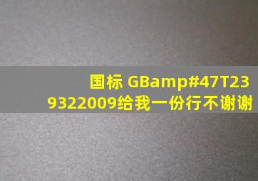 国标 GB/T239322009给我一份行不,谢谢。