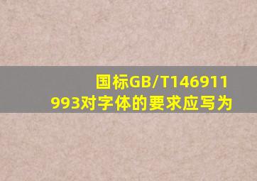 国标(GB/T146911993)对字体的要求应写为()。