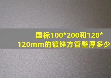 国标100*200和120*120mm的镀锌方管壁厚多少?