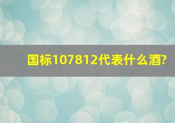 国标107812代表什么酒?