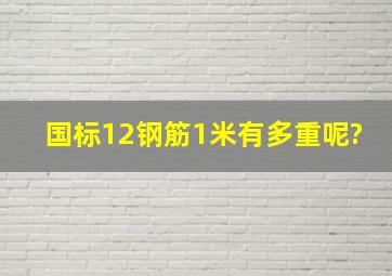 国标12钢筋1米有多重呢?