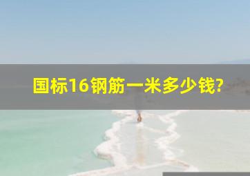 国标16钢筋一米多少钱?