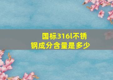 国标316l不锈钢成分含量是多少(