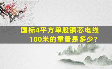 国标4平方单股铜芯电线100米的重量是多少?