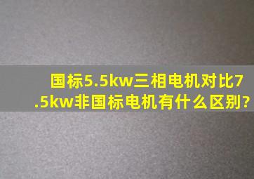 国标5.5kw三相电机对比7.5kw非国标电机,有什么区别?
