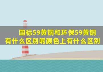 国标59黄铜和环保59黄铜有什么区别呢(颜色上有什么区别。