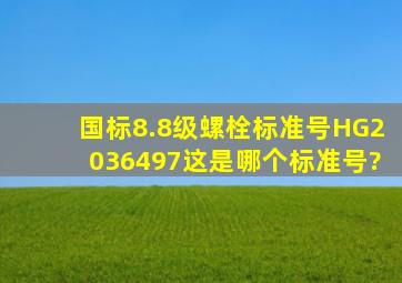 国标8.8级螺栓标准号,HG2036497这是哪个标准号?