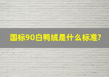 国标90白鸭绒是什么标准?