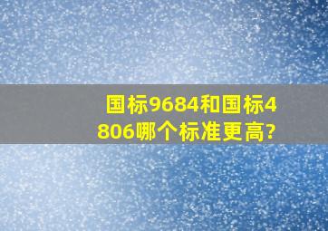 国标9684和国标4806哪个标准更高?