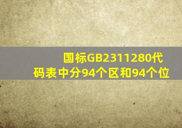 国标GB2311280代码表中分94个区和94个位。