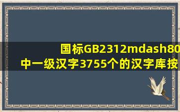国标GB2312—80中一级汉字(3755个)的汉字库按16×16点阵存放,需...