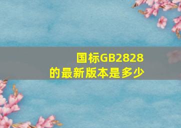 国标GB2828的最新版本是多少