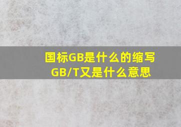 国标GB是什么的缩写GB/T又是什么意思 