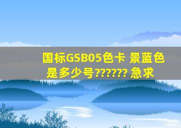 国标GSB05色卡 景蓝色是多少号?????? 急求