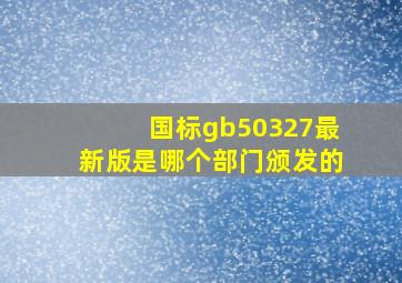 国标gb50327最新版是哪个部门颁发的(