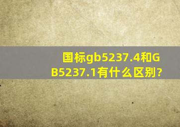 国标gb5237.4和GB5237.1有什么区别?