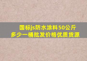 国标js防水涂料50公斤多少一桶批发价格优质货源