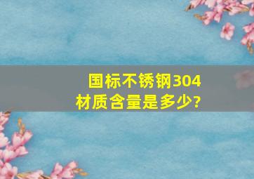 国标不锈钢304材质含量是多少?