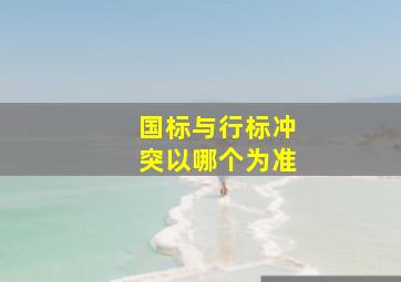 国标与行标冲突以哪个为准