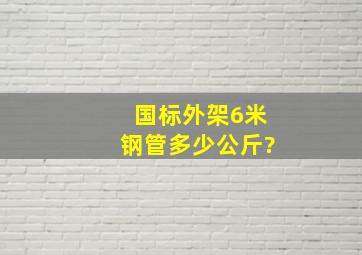 国标外架6米钢管多少公斤?