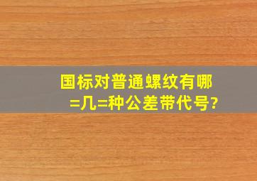 国标对普通螺纹有哪=几=种公差带代号?