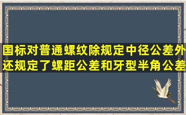 国标对普通螺纹除规定中径公差外,还规定了螺距公差和牙型半角公差...