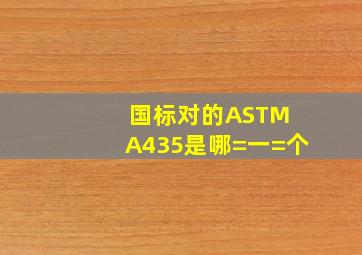 国标对的ASTM A435是哪=一=个