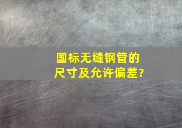 国标无缝钢管的尺寸及允许偏差?