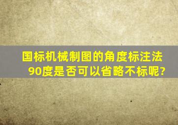 国标机械制图的角度标注法,90度是否可以省略不标呢?