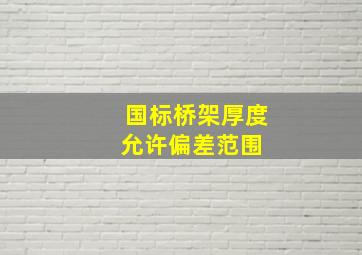 国标桥架厚度允许偏差范围 