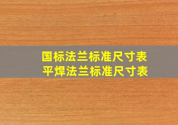 国标法兰标准尺寸表 平焊法兰标准尺寸表