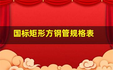 国标矩形方钢管规格表 