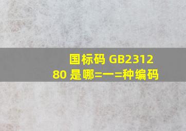 国标码 (GB231280) 是哪=一=种编码 ( )