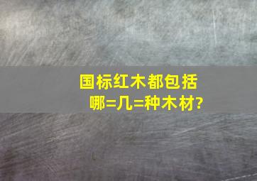 国标红木都包括哪=几=种木材?