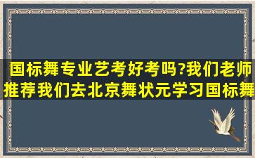 国标舞专业艺考好考吗?我们老师推荐我们去北京舞状元学习国标舞专业!