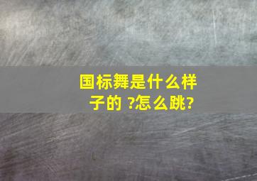 国标舞是什么样子的 ?怎么跳?