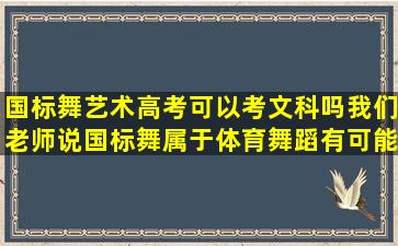 国标舞艺术高考可以考文科吗,我们老师说国标舞属于体育舞蹈有可能...