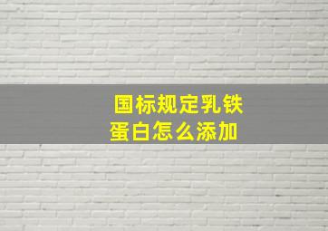 国标规定乳铁蛋白怎么添加 