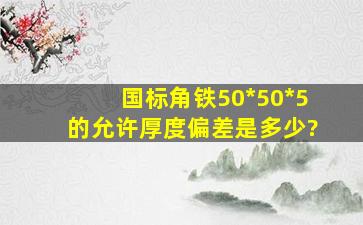 国标角铁50*50*5的允许厚度偏差是多少?