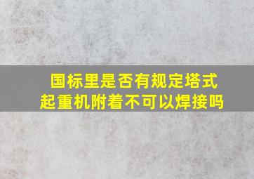 国标里是否有规定,塔式起重机附着不可以焊接吗