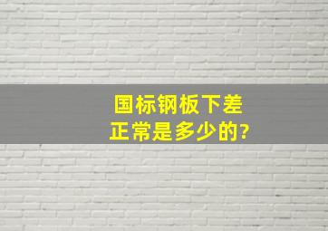 国标钢板下差正常是多少的?